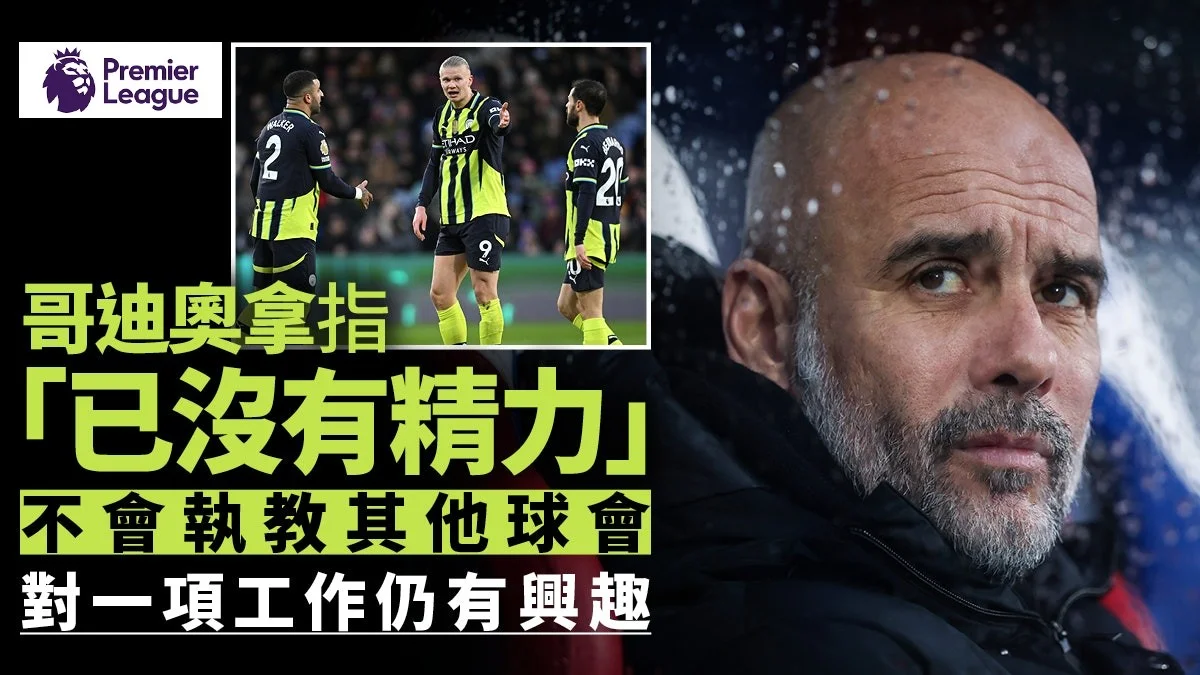足球快報 ︱英超 ︱西甲 ︱歐聯 ︱足球快訊2024︱英超︱足球︱哥迪奧拿稱「沒有精力」　表明不會執教曼城以外球會
