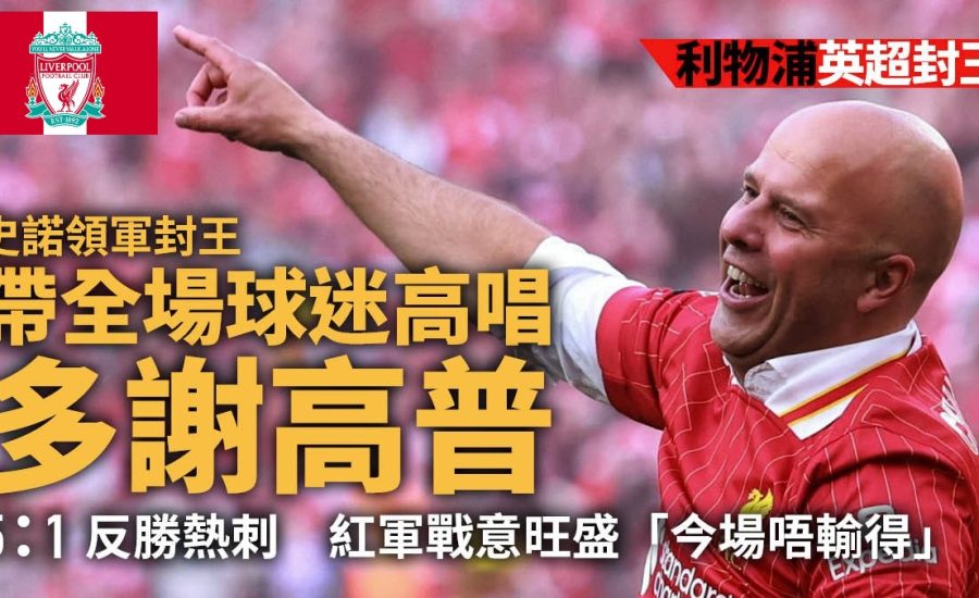 足球快報 ︱英超 ︱西甲 ︱歐聯 ︱足球快訊2025︱英超｜西甲｜歐聯｜利物浦再奪英超｜史諾領球迷歌頌高普　兩代主帥相知共鳴完美接班